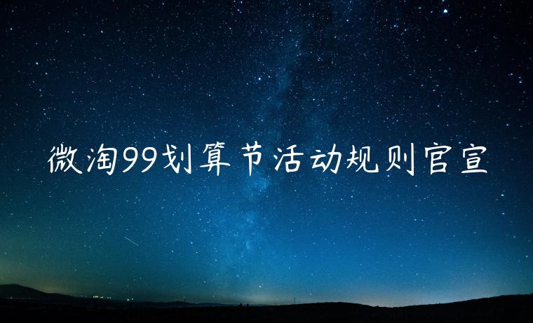 微淘99劃算節(jié)活動規(guī)則官宣